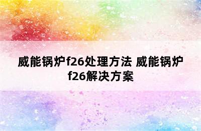 威能锅炉f26处理方法 威能锅炉f26解决方案